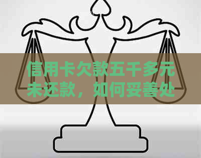 信用卡欠款五千多元未还款，如何妥善处理并重新办理？