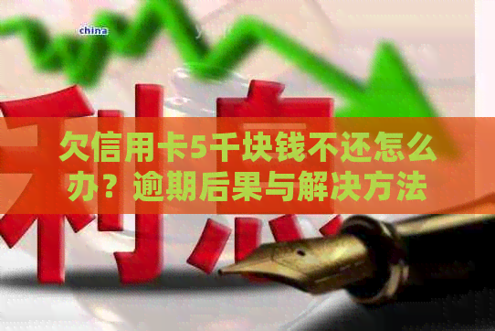 欠信用卡5千块钱不还怎么办？逾期后果与解决方法
