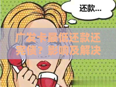 广发卡更低还款还完债？影响及解决办法全解析！