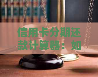 信用卡分期还款计算器：如何准确估算每月应还金额？