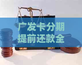 广发卡分期提前还款全攻略：手续费、操作步骤、违约金及影响详解