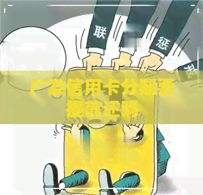 广发信用卡分期要提前还吗