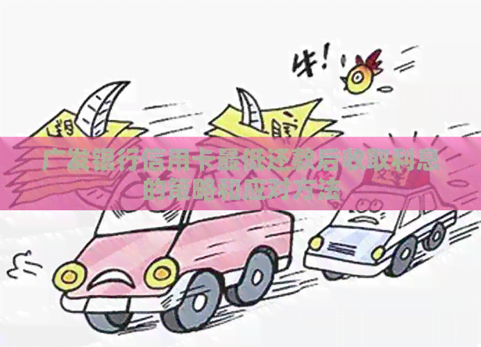 广发银行信用卡更低还款后收取利息的策略和应对方法