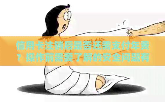 信用卡注销后是否还需支付年费?操作前需要了解的安全问题有哪些?