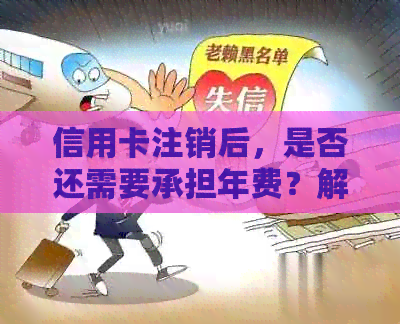 信用卡注销后，是否还需要承担年费？解答疑惑并探讨可能的影响