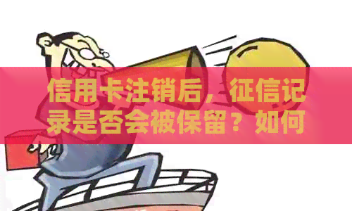信用卡注销后,记录是否会被保留?如何确保个人信用不受影响?