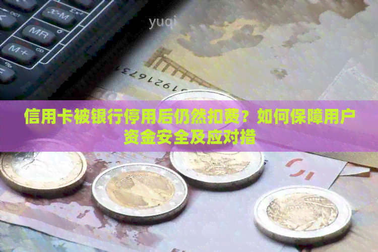 信用卡被银行停用后仍然扣费？如何保障用户资金安全及应对措