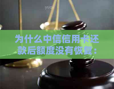 为什么中信信用卡还款后额度没有恢复：还款后额度减少的原因及解决方法。