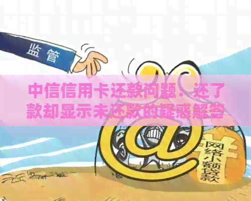 中信信用卡还款问题：还了款却显示未还款的疑惑解答