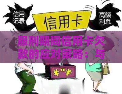 服刑期间信用卡欠款的应对策略：与银行的有效沟通方式