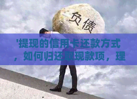 '提现的信用卡还款方式，如何归还取现款项，理解信用卡提现还款流程'