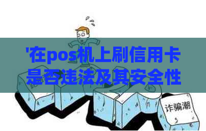 '在pos机上刷信用卡是否违法及其安全性和手续费问题解析'