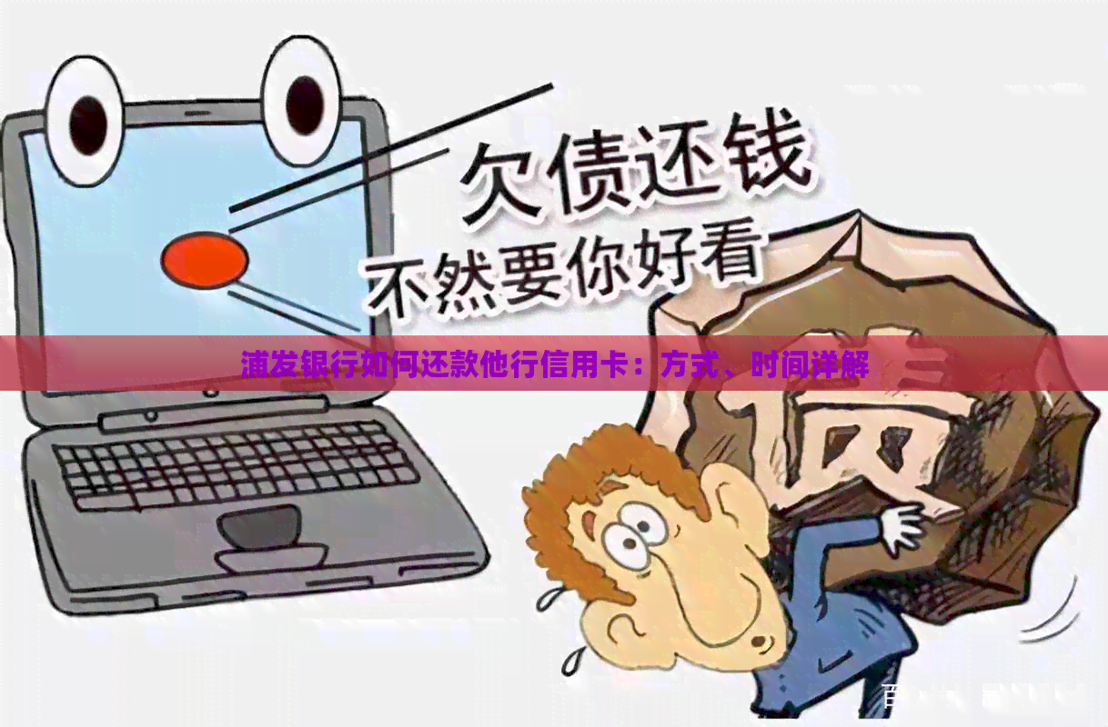 浦发银行如何还款他行信用卡：方式、时间详解