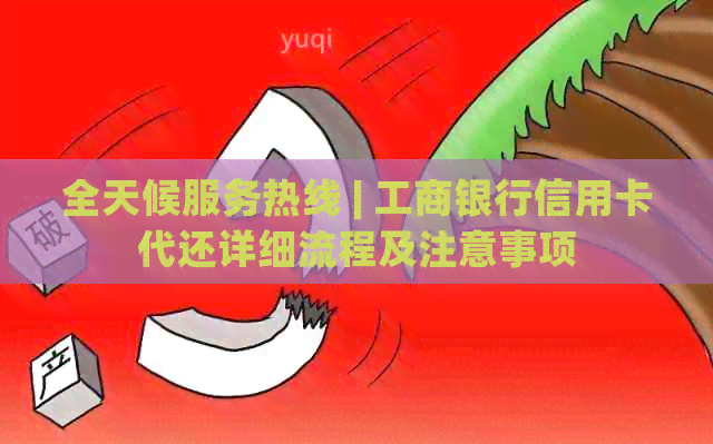 全天候服务热线 | 工商银行信用卡代还详细流程及注意事项