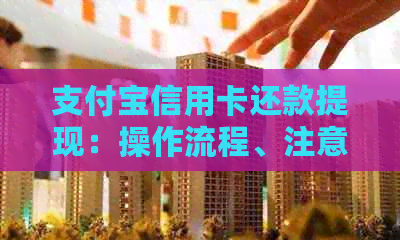 支付宝信用卡还款提现：操作流程、注意事项及是否可行