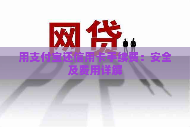 用支付宝还信用卡手续费：安全及费用详解