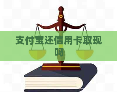 支付宝还信用卡取现吗