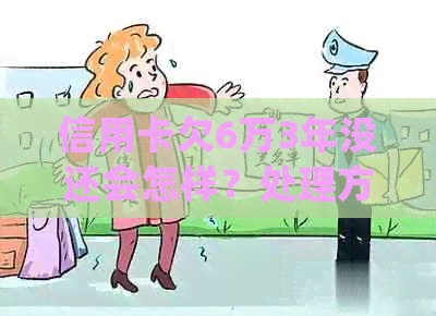 信用卡欠6万3年没还会怎样？处理方式及可能的法律后果解析