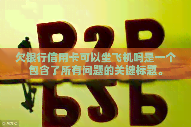 欠银行信用卡可以坐飞机吗是一个包含了所有问题的关键标题。