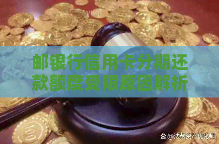 邮银行信用卡分期还款额度受限原因解析及解决方法