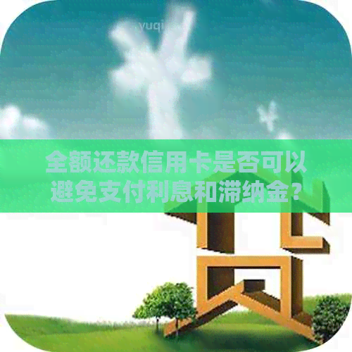 全额还款信用卡是否可以避免支付利息和滞纳金？