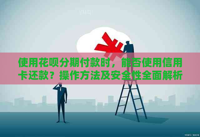 使用信用卡分期付款时，能否使用信用卡还款？操作方法及安全性全面解析