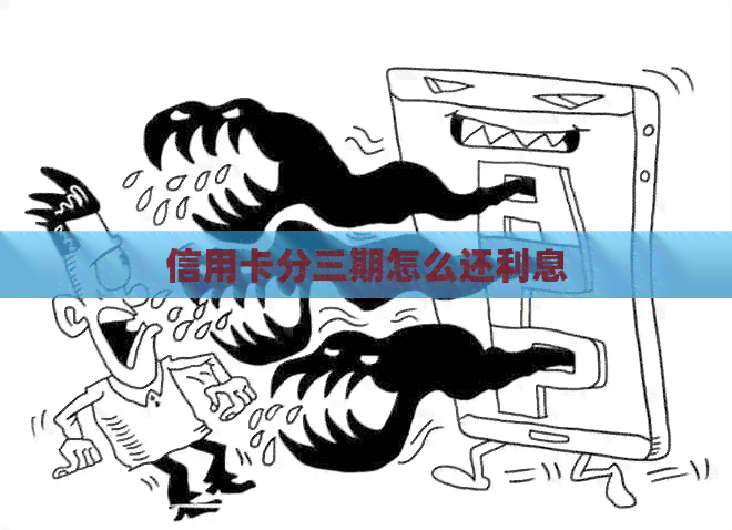 信用卡分三期怎么还利息