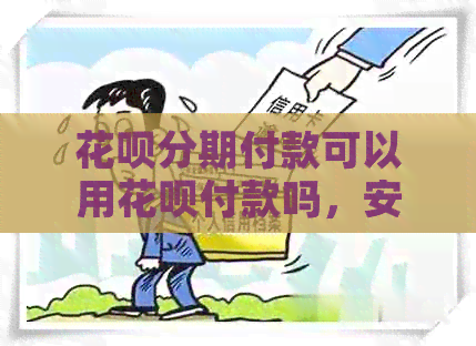 信用卡分期付款可以用信用卡付款吗，安全可靠。