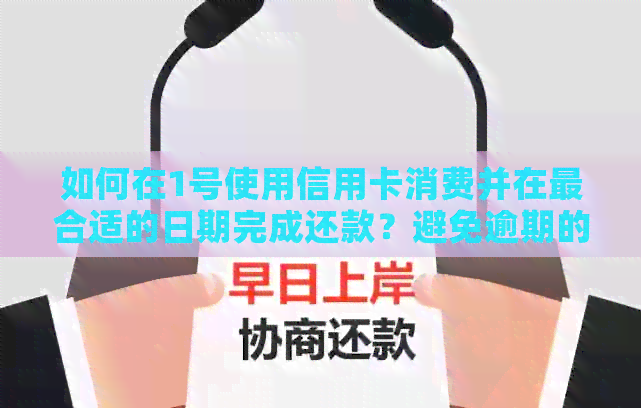 如何在1号使用信用卡消费并在最合适的日期完成还款？避免逾期的小贴士