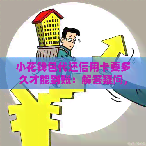 小花钱包代还信用卡要多久才能到账：解答疑问，关于操作时间及账户确认