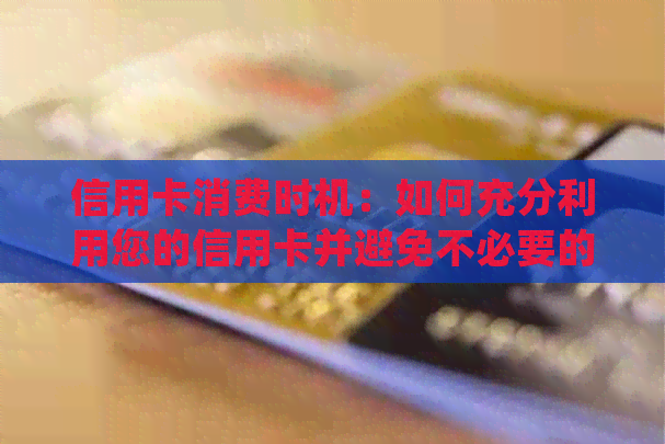 信用卡消费时机：如何充分利用您的信用卡并避免不必要的费用