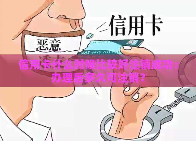 信用卡什么时候比较好注销成功：办理后多久可注销？