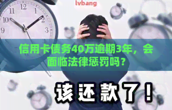信用卡债务40万逾期3年，会面临法律惩罚吗？
