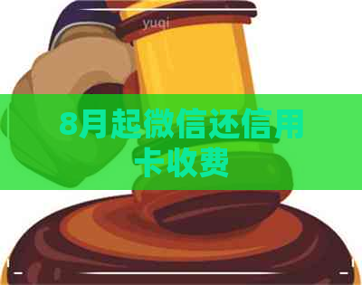 8月起微信还信用卡收费