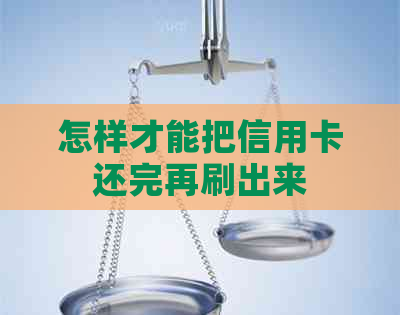 怎样才能把信用卡还完再刷出来
