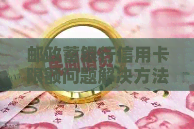 邮政蓄银行信用卡限额问题解决方法：如何提高信用额度？