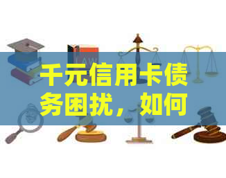 千元信用卡债务困扰，如何应对还款难题