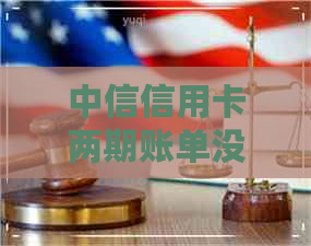 中信信用卡两期账单没还