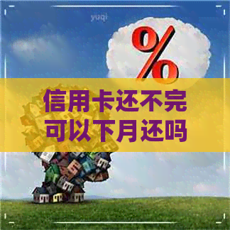 信用卡还不完可以下月还吗