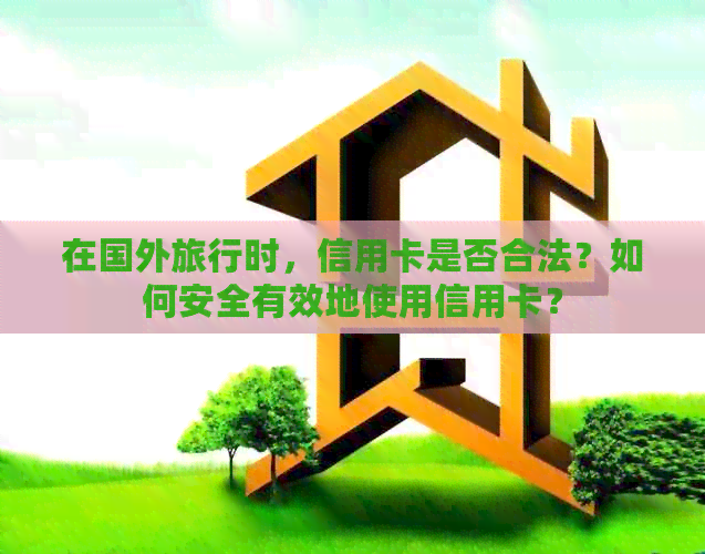 在国外旅行时，信用卡是否合法？如何安全有效地使用信用卡？