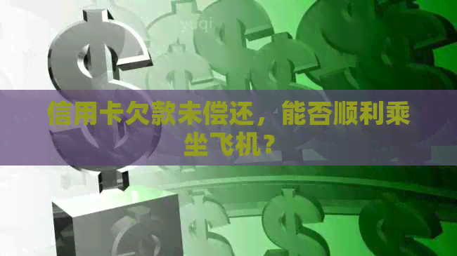 信用卡欠款未偿还，能否顺利乘坐飞机？