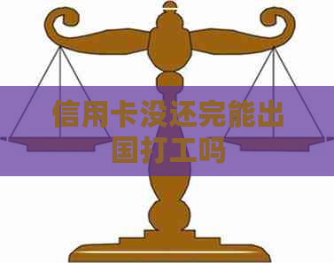 信用卡没还完能出国打工吗