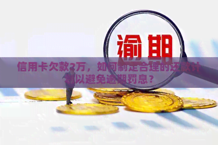 信用卡欠款2万，如何制定合理的还款计划以避免逾期罚息？
