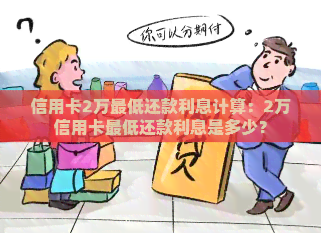 信用卡2万更低还款利息计算：2万信用卡更低还款利息是多少？