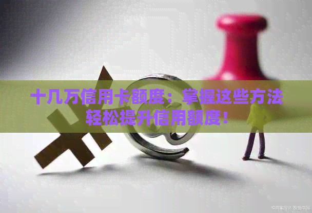 十几万信用卡额度：掌握这些方法轻松提升信用额度！