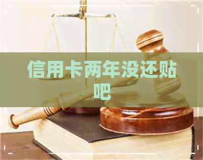 信用卡两年没还贴吧