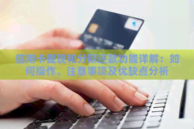 信用卡提现和分期还款功能详解：如何操作、注意事项及优缺点分析