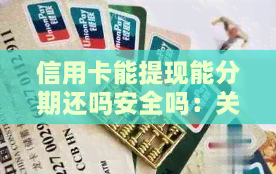 信用卡能提现能分期还吗安全吗：关于信用卡提现和分期还款的相关问题