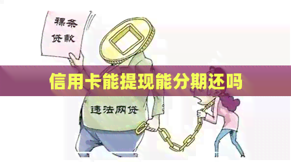 信用卡能提现能分期还吗