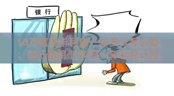 10万信用卡利息一年多少怎么算：银行信用卡10万一年利息计算方法解析